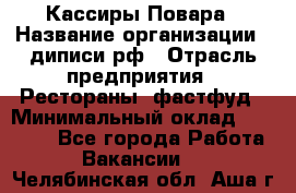 Кассиры Повара › Название организации ­ диписи.рф › Отрасль предприятия ­ Рестораны, фастфуд › Минимальный оклад ­ 24 000 - Все города Работа » Вакансии   . Челябинская обл.,Аша г.